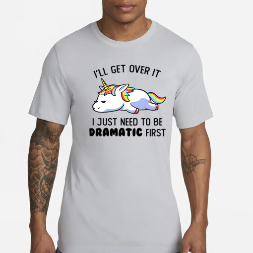 Unicorn I’ll get over it i just need to be dramatic first T-Shirts