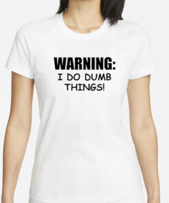 Warning i do dumb things T-Shirt