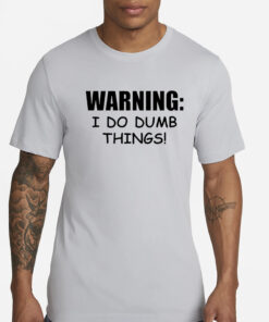 Warning i do dumb things T-Shirts