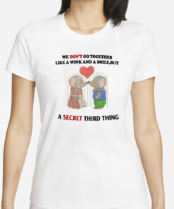 We Don't Go Together Like A Wink And A Smile But A Secret Third Thing T-Shirt