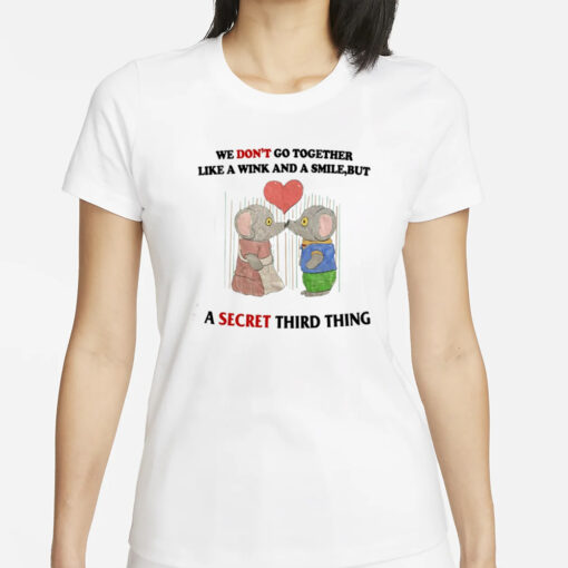 We Don't Go Together Like A Wink And A Smile But A Secret Third Thing T-Shirt