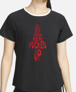 We Only Talk About Real Shit When We’re Fucked Up Shirt2