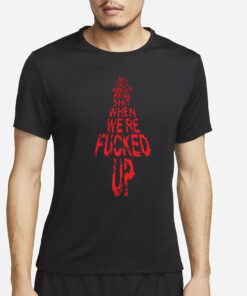 We Only Talk About Real Shit When We’re Fucked Up Shirt4