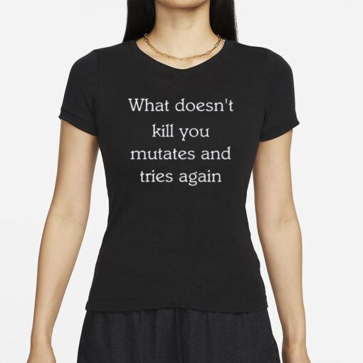 What Doesn't Kill You Mutates And Tries Again T-Shirt