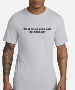 What Tastes Good Both Hot And Cold T-Shirts