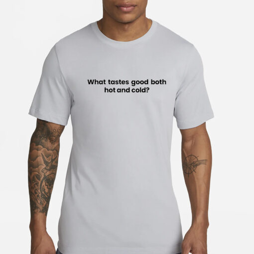 What Tastes Good Both Hot And Cold T-Shirts