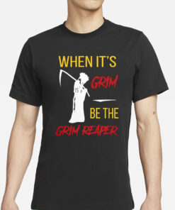 When It’s Grim Be The Grim Reaper T-Shirt