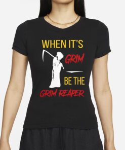 When It’s Grim Be The Grim Reaper T-Shirts