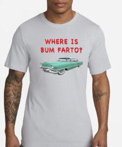 Where Is Bum Farto T-Shirts