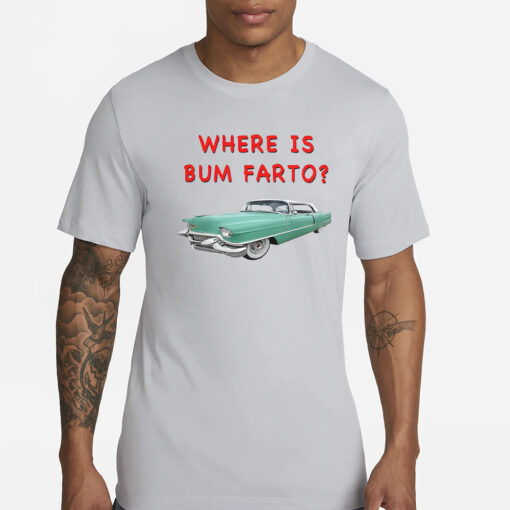 Where Is Bum Farto T-Shirts