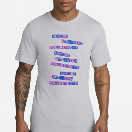 Why Be Something That You’re Not T-Shirt