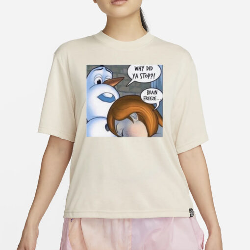 Why Did Ya Stop Brain Freeze T-Shirts