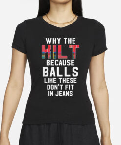 Why the kilt because balls like these don’t fit in jeans T-Shirt