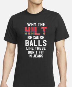 Why the kilt because balls like these don’t fit in jeans T-Shirts