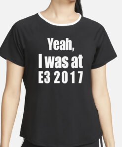 Yeah I Was At E3 2017 Shirt