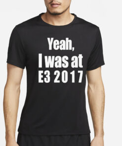 Yeah I Was At E3 2017 Shirts