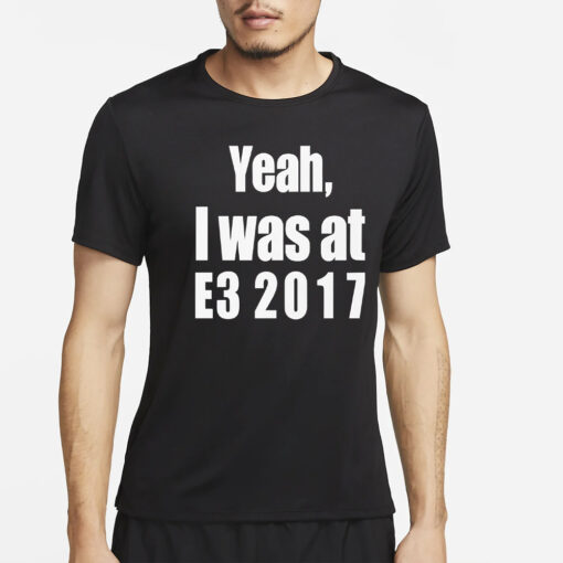 Yeah I Was At E3 2017 Shirts