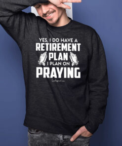 Yes I Do Have A Retirement Plan I Plan On Praying T-Shirt
