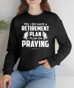 Yes I Do Have A Retirement Plan I Plan On Praying T-Shirtt