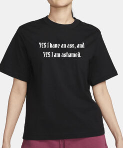 Yes I Have An Ass And Yes I Am Ashamed Shirt