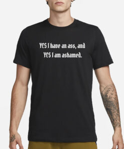 Yes I Have An Ass And Yes I Am Ashamed Shirts