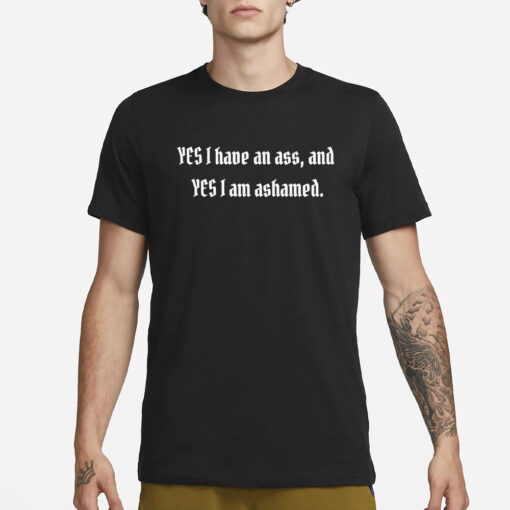 Yes I Have An Ass And Yes I Am Ashamed Shirts