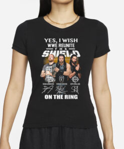 Yes I Wish WWE Reunite The Shield On The Ring T-Shirt