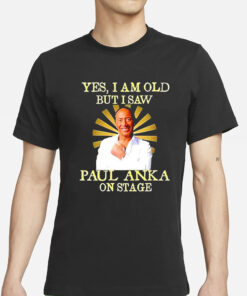 Yes I am old but I saw Paul Anka on stage T-Shirt