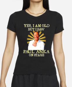 Yes I am old but I saw Paul Anka on stage T-Shirts