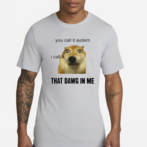 You Call It Autism I Call It That Dawg In Me T-Shirt