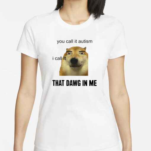 You Call It Autism I Call It That Dawg In Me T-Shirts