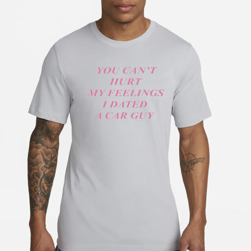 You Can’t Hurt My Feelings I Dated A Car Guy T-Shirt