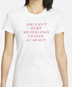 You Can’t Hurt My Feelings I Dated A Car Guy T-Shirts