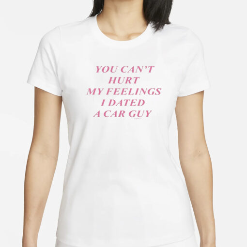 You Can’t Hurt My Feelings I Dated A Car Guy T-Shirts