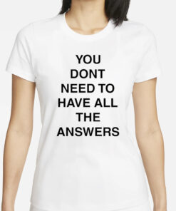 You Don’t Need To Have All The Answers T-Shirt
