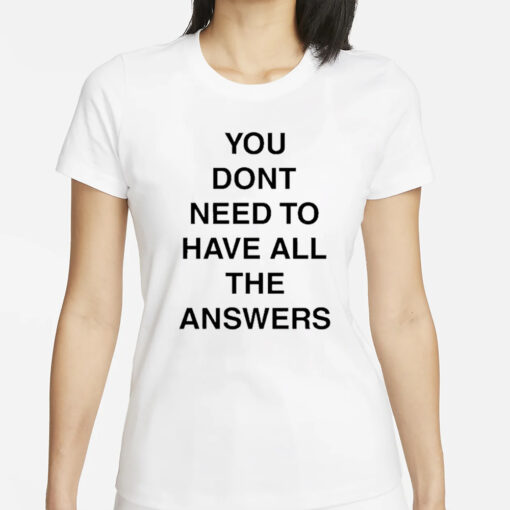 You Don’t Need To Have All The Answers T-Shirt