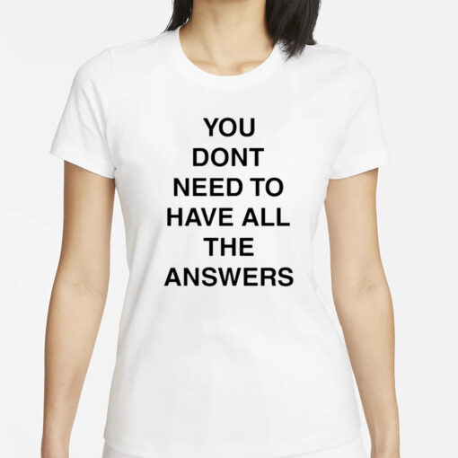 You Don't Need To Have All The Answers T-Shirt