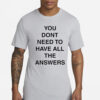 You Don’t Need To Have All The Answers T-Shirts