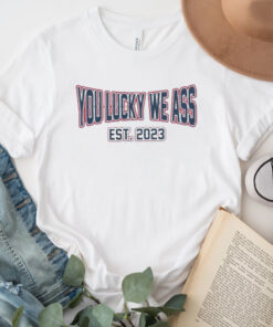 You Lucky We Ass est 2023 T-Shirt