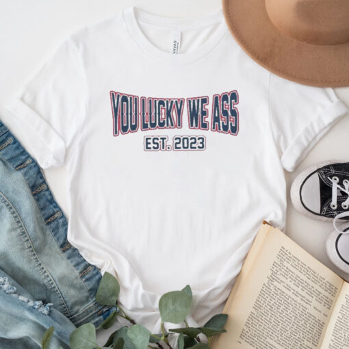 You Lucky We Ass est 2023 T-Shirt