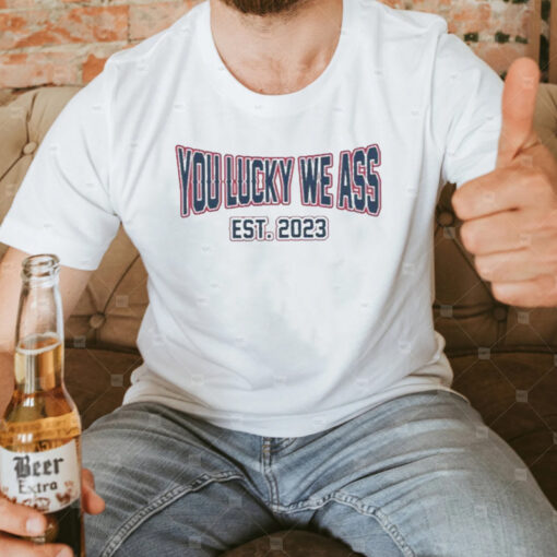 You Lucky We Ass est 2023 TShirt