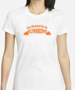 You Remind Me Of Sunshine T-Shirt