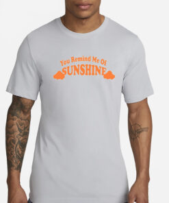 You Remind Me Of Sunshine T-Shirts