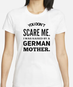 You don’t scare me I was raised by a German mother T-Shirt