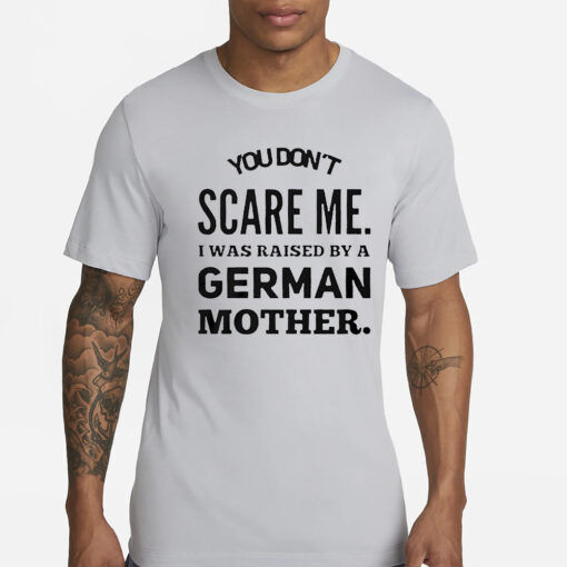 You don’t scare me I was raised by a German mother T-Shirts