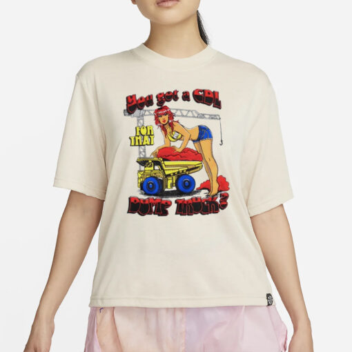 You got a cdl for that Dump Truck T-Shirt2