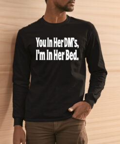 You in Her DMs I'm in Her Bed Shirts