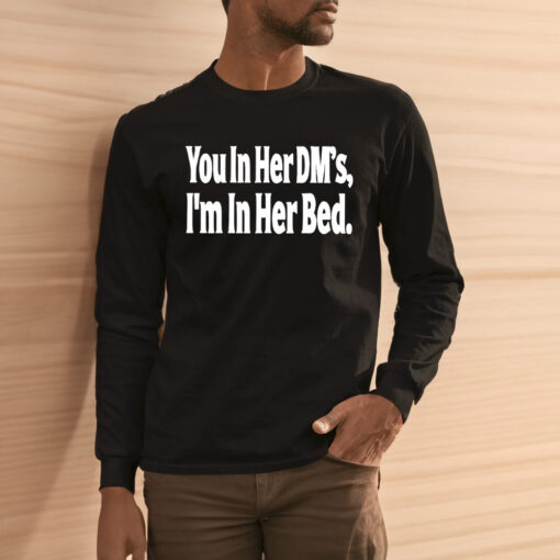 You in Her DMs I'm in Her Bed Shirts