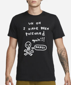 Zoebread Uh Oh I Have Been Poisoned Again Oopsy Shirt-Unisex T-Shirt3