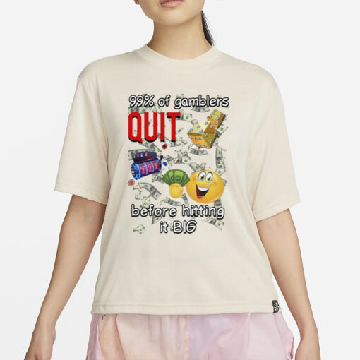 99% Of Gamblers Quit Before Hitting It Big Cringey T-Shirt4